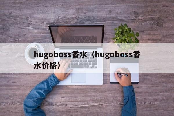 hugoboss香水（hugoboss香水价格）